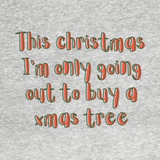 This christmas I'm only going out to buy a xmas tree T-Shirt